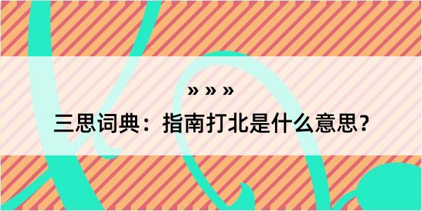 三思词典：指南打北是什么意思？