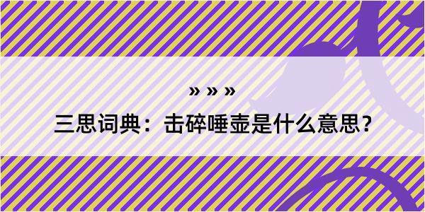 三思词典：击碎唾壶是什么意思？