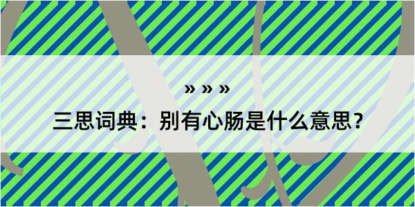 三思词典：别有心肠是什么意思？