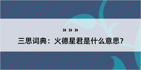 三思词典：火德星君是什么意思？