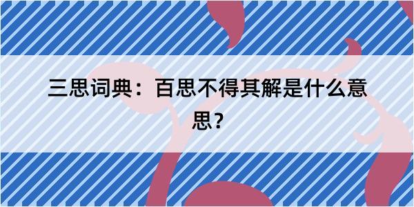 三思词典：百思不得其解是什么意思？