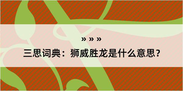 三思词典：狮威胜龙是什么意思？