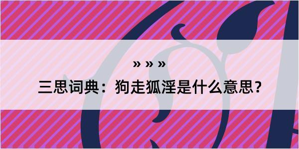 三思词典：狗走狐淫是什么意思？