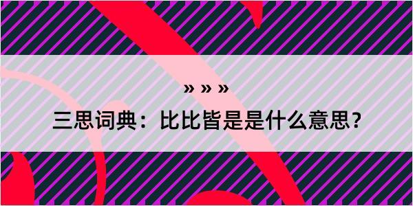 三思词典：比比皆是是什么意思？