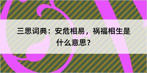 三思词典：安危相易，祸福相生是什么意思？