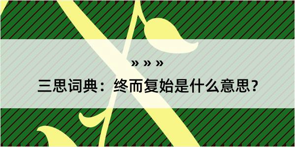 三思词典：终而复始是什么意思？