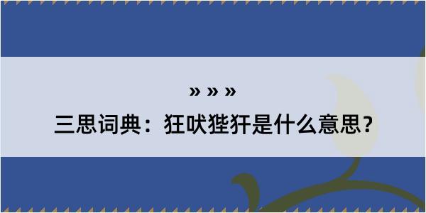 三思词典：狂吠狴犴是什么意思？