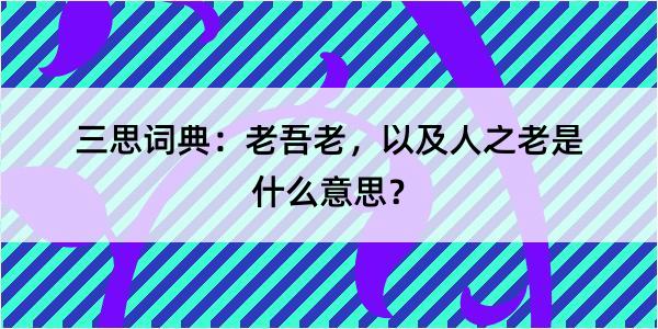 三思词典：老吾老，以及人之老是什么意思？