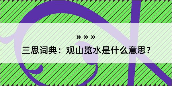 三思词典：观山览水是什么意思？