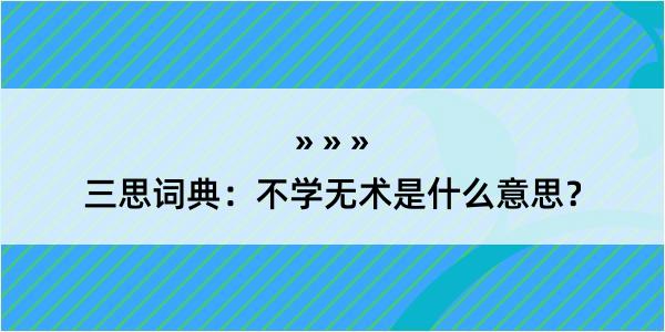 三思词典：不学无术是什么意思？