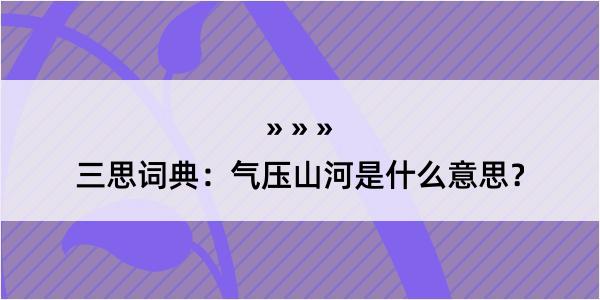 三思词典：气压山河是什么意思？