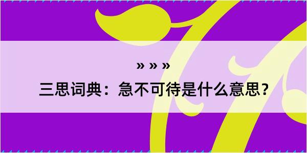 三思词典：急不可待是什么意思？