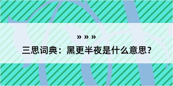 三思词典：黑更半夜是什么意思？