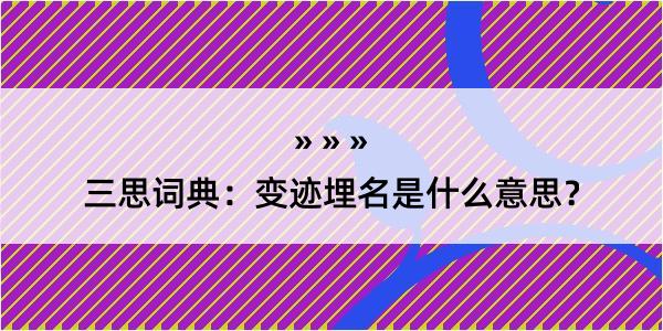 三思词典：变迹埋名是什么意思？