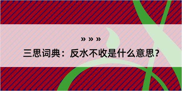 三思词典：反水不收是什么意思？