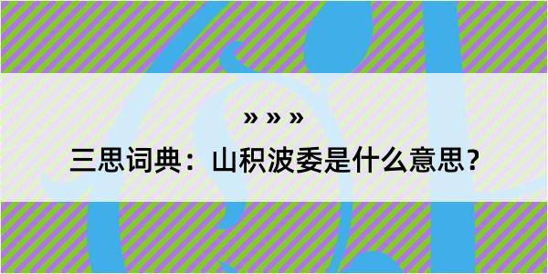 三思词典：山积波委是什么意思？