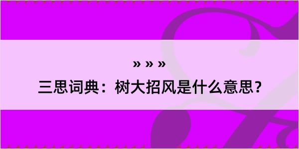 三思词典：树大招风是什么意思？