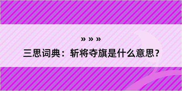 三思词典：斩将夺旗是什么意思？