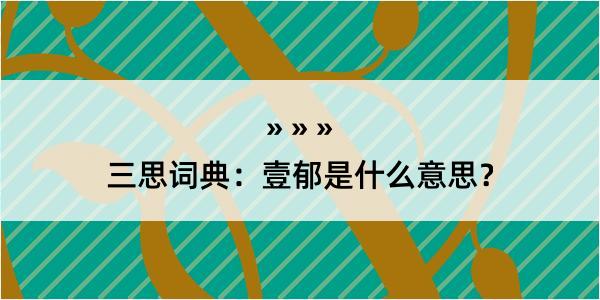 三思词典：壹郁是什么意思？