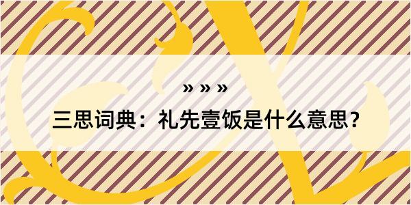 三思词典：礼先壹饭是什么意思？