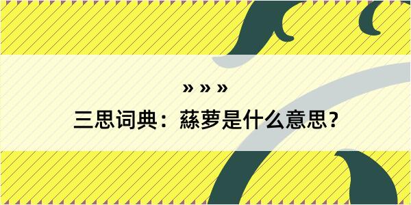 三思词典：蕬萝是什么意思？