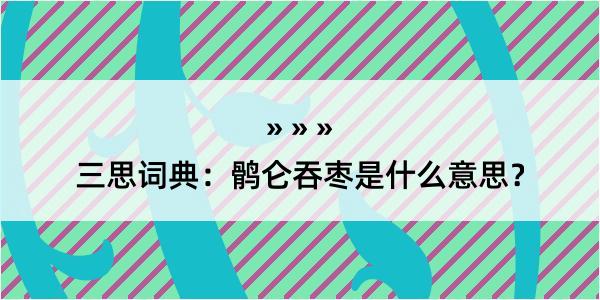 三思词典：鹘仑吞枣是什么意思？