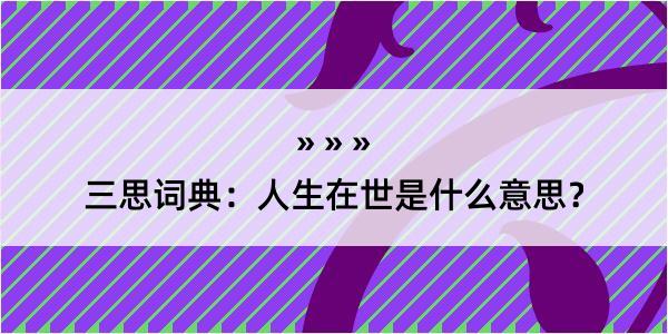 三思词典：人生在世是什么意思？