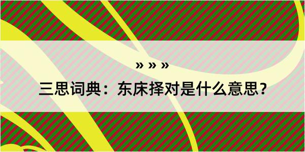 三思词典：东床择对是什么意思？