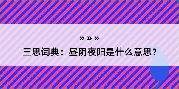 三思词典：昼阴夜阳是什么意思？