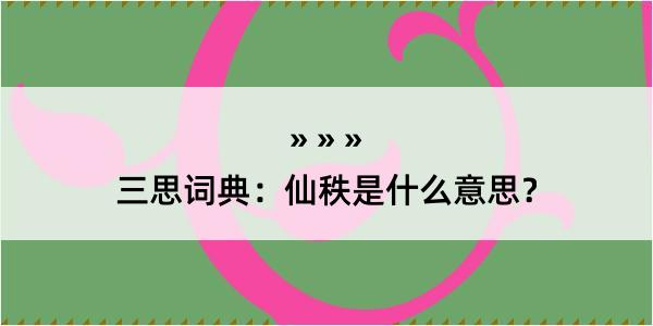 三思词典：仙秩是什么意思？