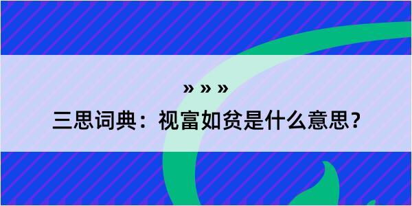 三思词典：视富如贫是什么意思？