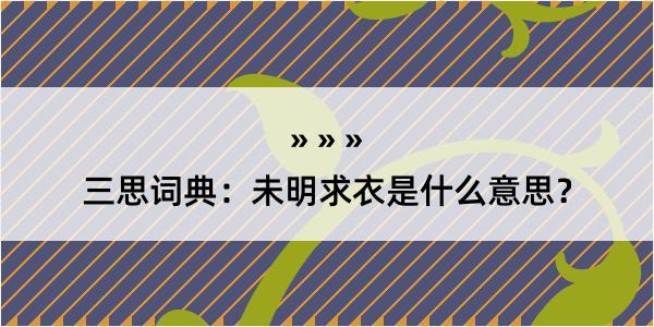 三思词典：未明求衣是什么意思？