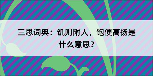 三思词典：饥则附人，饱便高扬是什么意思？