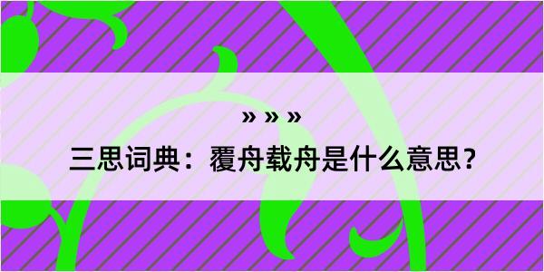 三思词典：覆舟载舟是什么意思？