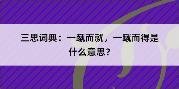 三思词典：一蹴而就，一蹴而得是什么意思？