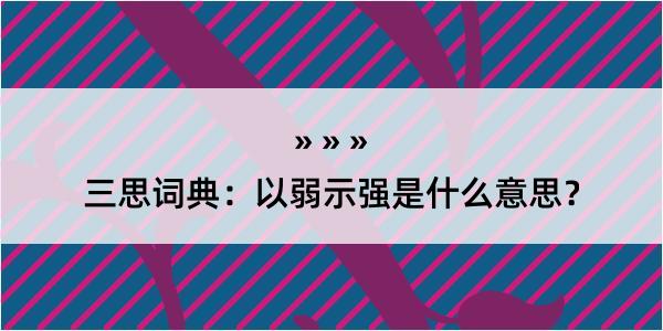 三思词典：以弱示强是什么意思？