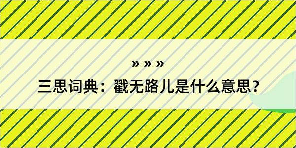 三思词典：戳无路儿是什么意思？