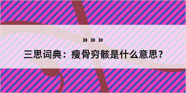 三思词典：瘦骨穷骸是什么意思？