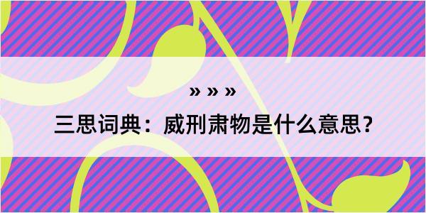 三思词典：威刑肃物是什么意思？