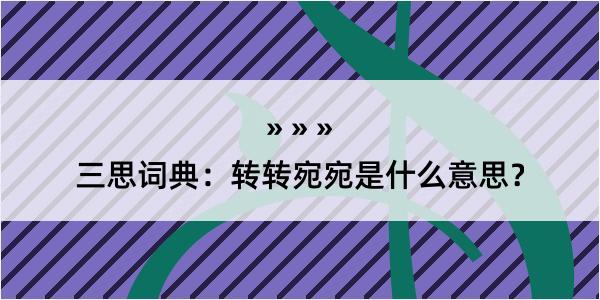 三思词典：转转宛宛是什么意思？