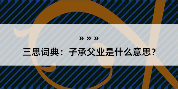 三思词典：子承父业是什么意思？