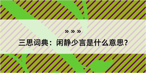 三思词典：闲静少言是什么意思？