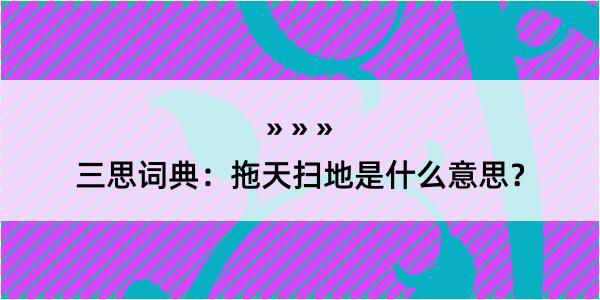 三思词典：拖天扫地是什么意思？