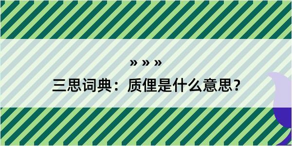 三思词典：质俚是什么意思？