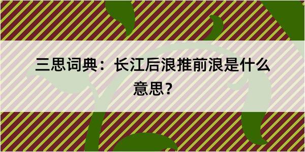 三思词典：长江后浪推前浪是什么意思？