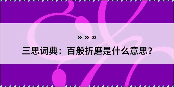 三思词典：百般折磨是什么意思？