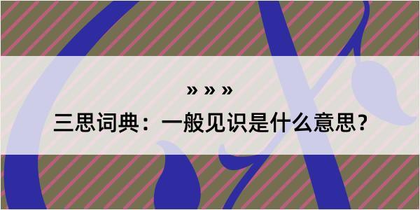 三思词典：一般见识是什么意思？