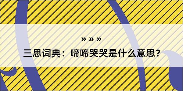 三思词典：啼啼哭哭是什么意思？