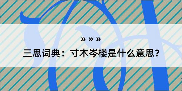 三思词典：寸木岑楼是什么意思？