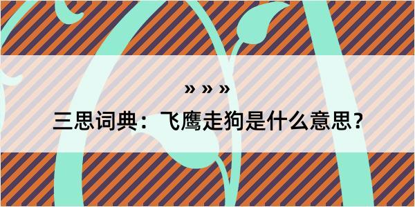 三思词典：飞鹰走狗是什么意思？